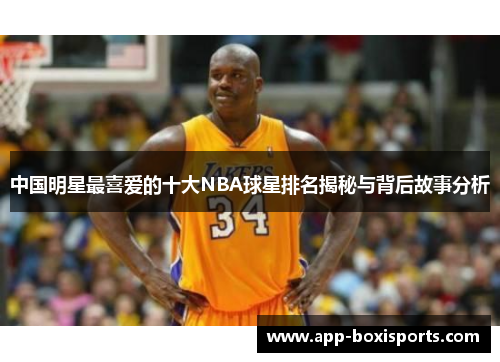 中国明星最喜爱的十大NBA球星排名揭秘与背后故事分析