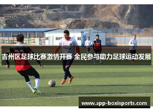 吉州区足球比赛激情开赛 全民参与助力足球运动发展