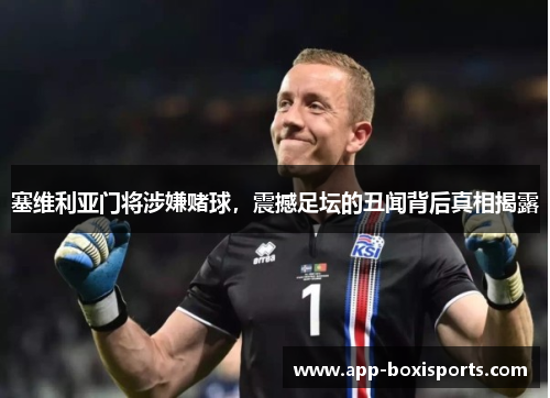 塞维利亚门将涉嫌赌球，震撼足坛的丑闻背后真相揭露