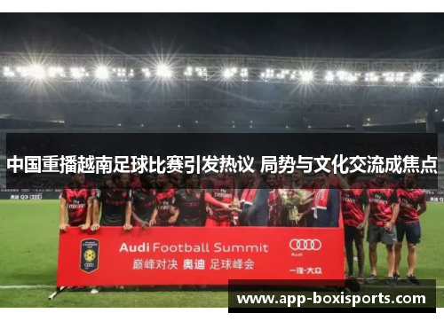中国重播越南足球比赛引发热议 局势与文化交流成焦点