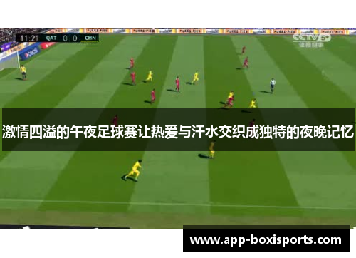 激情四溢的午夜足球赛让热爱与汗水交织成独特的夜晚记忆