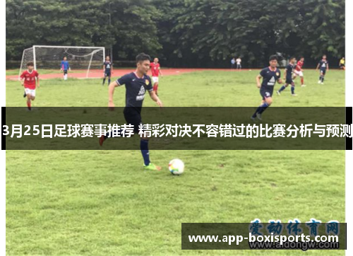 3月25日足球赛事推荐 精彩对决不容错过的比赛分析与预测