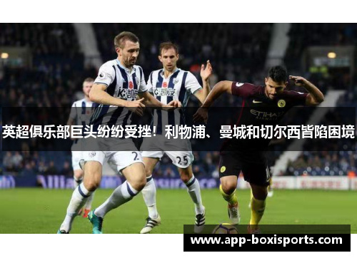 英超俱乐部巨头纷纷受挫！利物浦、曼城和切尔西皆陷困境