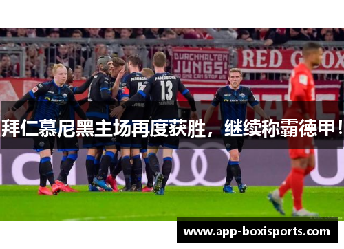 拜仁慕尼黑主场再度获胜，继续称霸德甲！