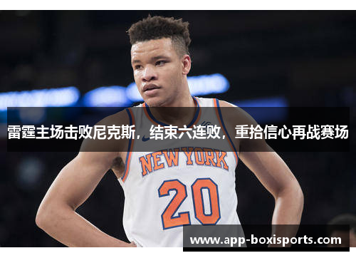 雷霆主场击败尼克斯，结束六连败，重拾信心再战赛场