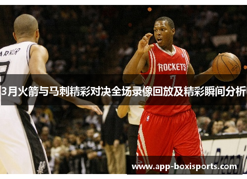 3月火箭与马刺精彩对决全场录像回放及精彩瞬间分析