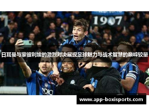日耳曼与蒙彼利埃的激烈对决展现足球魅力与战术智慧的巅峰较量