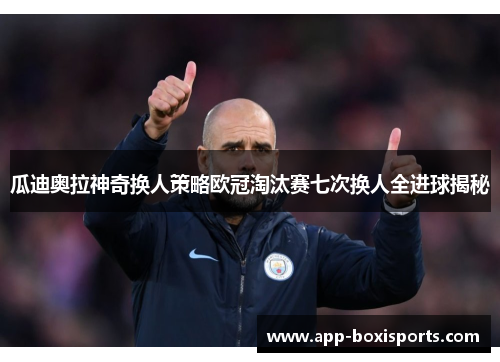 瓜迪奥拉神奇换人策略欧冠淘汰赛七次换人全进球揭秘