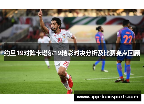 约旦19对阵卡塔尔19精彩对决分析及比赛亮点回顾